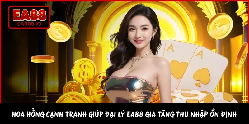 Hoa hồng cạnh tranh giúp đại lý EA88 gia tăng thu nhập ổn định
