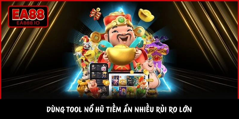 Dùng tool nổ hũ tiềm ẩn nhiều rủi ro lớn