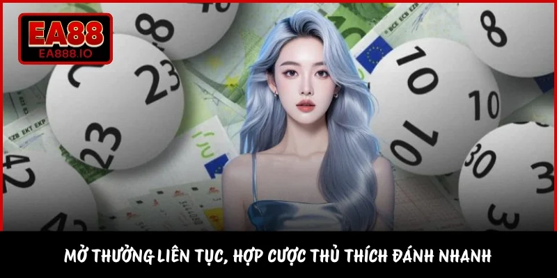 Mở thưởng liên tục, hợp cược thủ thích đánh nhanh